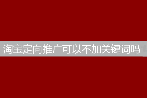 淘寶定向推廣可以不加關(guān)鍵詞嗎